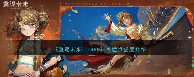 重返未来：1999可燃点有什么技能 可燃点技能强度测评