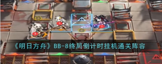 明日方舟BB-8终局倒计时高配挂机通关攻略：一键掌握轻松打法教程