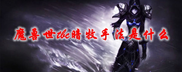 魔兽世界tbc暗牧手法是什么 wow中70tbc怀旧服暗牧输出手法介绍