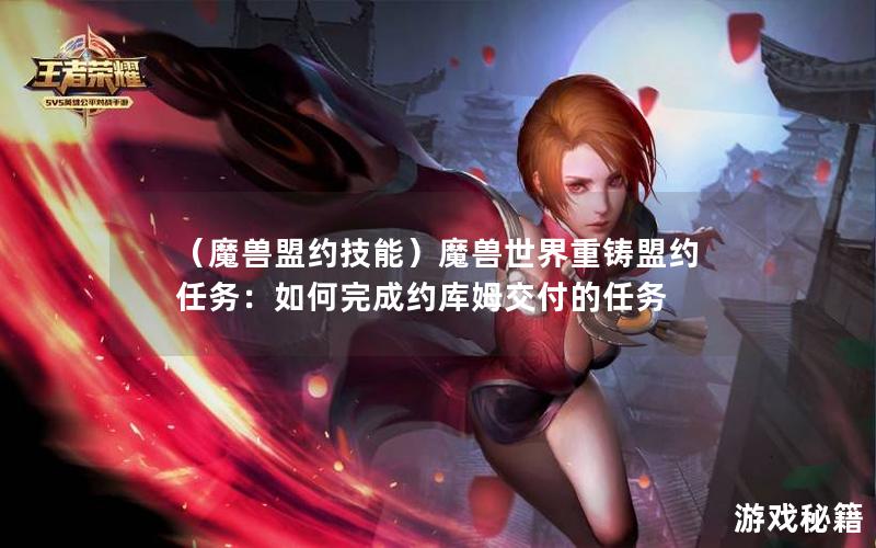 （魔兽盟约技能）魔兽世界重铸盟约任务：如何完成约库姆交付的任务