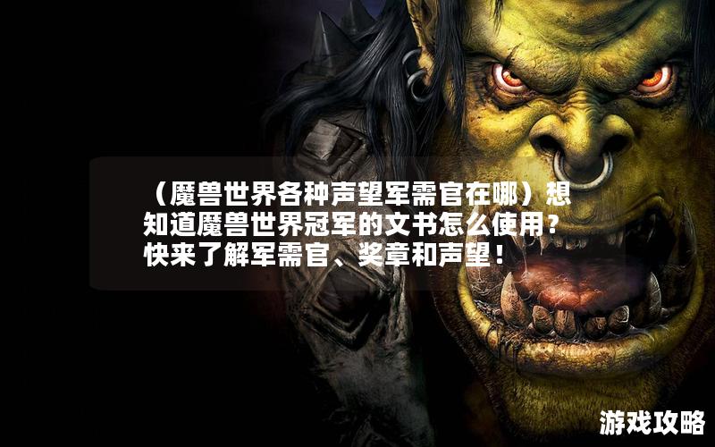 （魔兽世界各种声望军需官在哪）想知道魔兽世界冠军的文书怎么使用？快来了解军需官、奖章和声望！