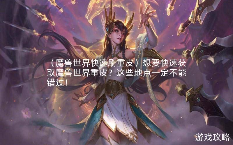 （魔兽世界快速刷重皮）想要快速获取魔兽世界重皮？这些地点一定不能错过！