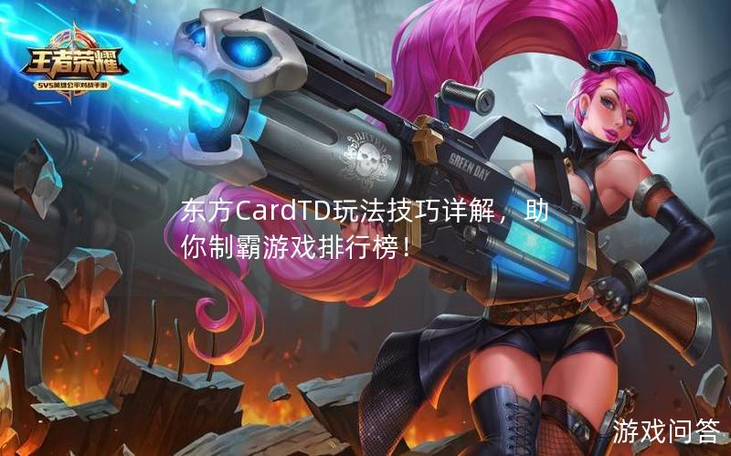 东方CardTD玩法技巧详解，助你制霸游戏排行榜！